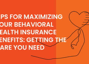 Tips For Maximizing Your Behavioral Health Insurance Benefits: Getting ...